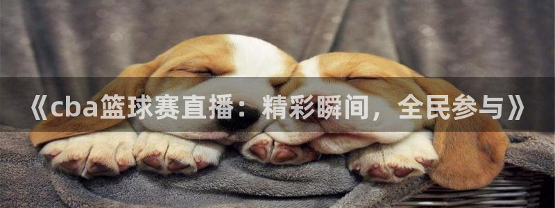 意昂平台：《cba篮球赛直播：精彩瞬