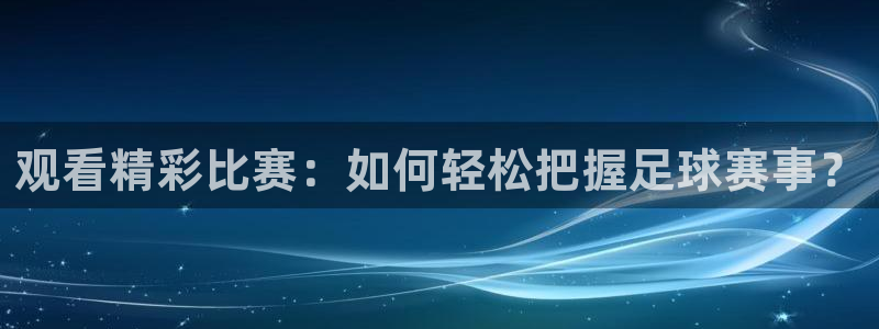 意昂体育app正版下载安装：观看精彩