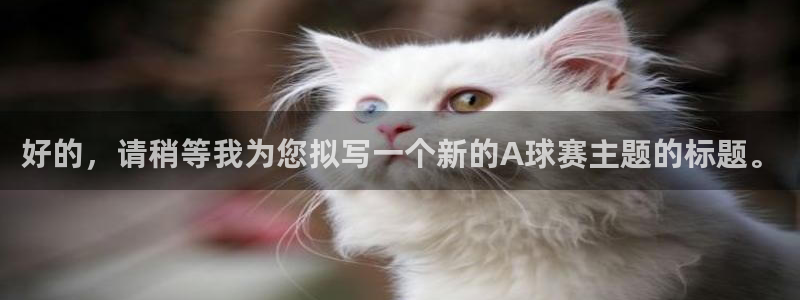 意昂平台官网：好的，请稍等我为您拟写