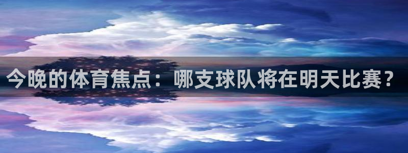  意昂平台官网：今晚的体育焦点：哪支球队将在明天比赛？