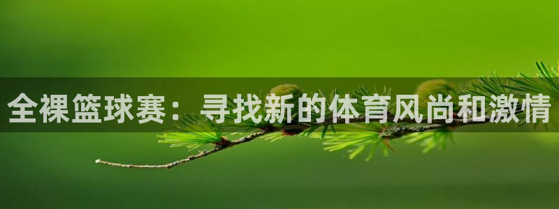  意昂平台登录方法：全裸篮球赛：寻找新的体育风尚和激情