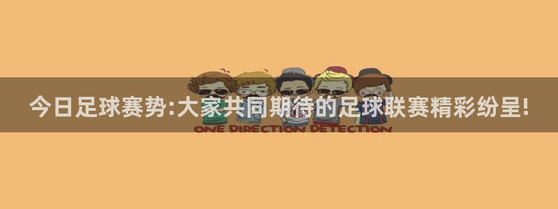  意昂官网入口登录：今日足球赛势:大家共同期待的足球联赛精彩纷